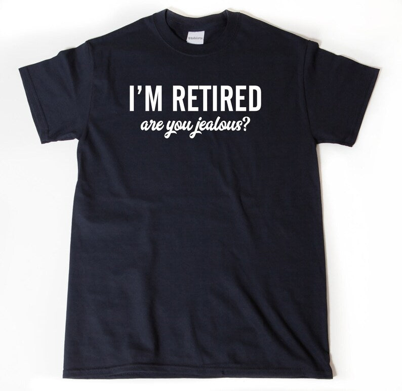 I’m Retired Are You Jealous? | T-Shirt