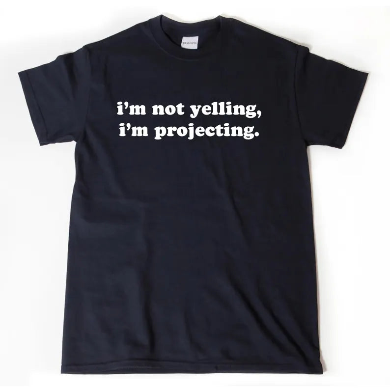 I’m Not Yelling, I’m Projecting | T-Shirt