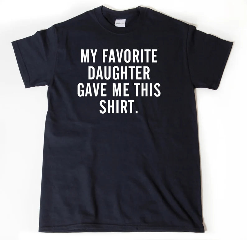 My Favorite Daughter Gave Me This Shirt | T-Shirt
