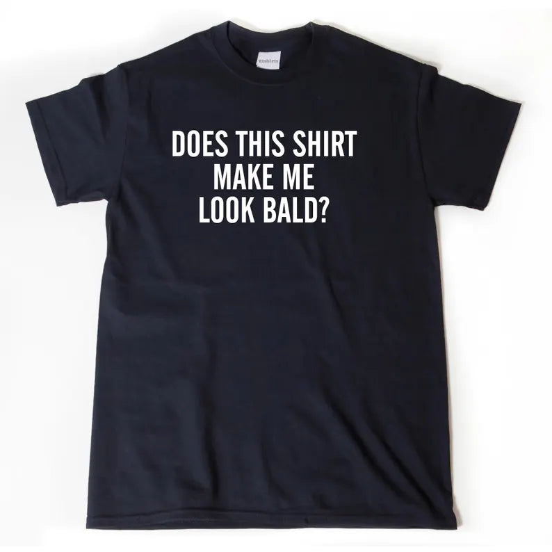 Does This Shirt Make Me Look Bald | T-Shirt
