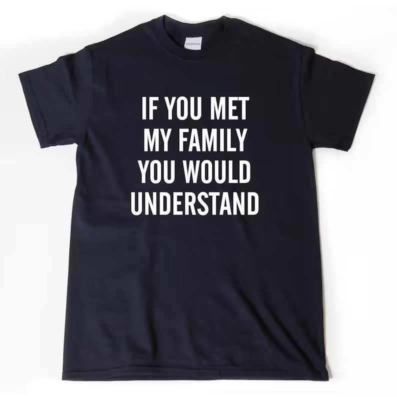 If You Met My Family You Would Undertand | T-Shirt